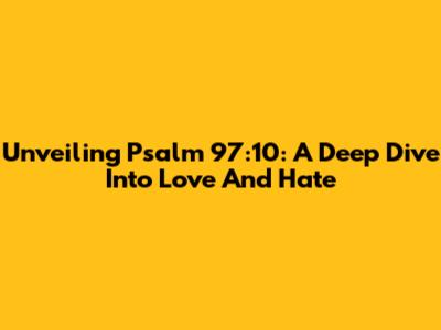 Unveiling Psalm 97:10: A Deep Dive Into Love And Hate