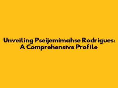 Unveiling Pseijemimahse Rodrigues: A Comprehensive Profile