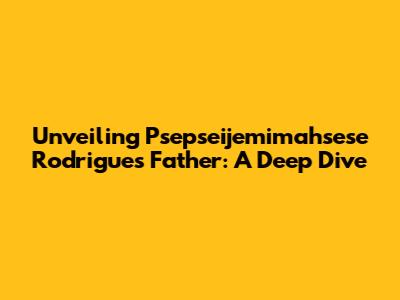 Unveiling Psepseijemimahsese Rodrigues' Father: A Deep Dive