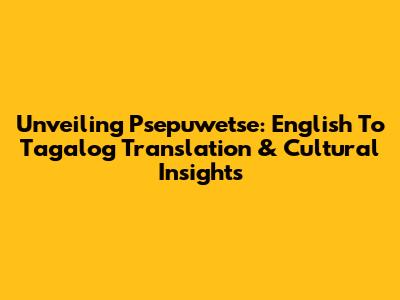 Unveiling Psepuwetse: English To Tagalog Translation & Cultural Insights