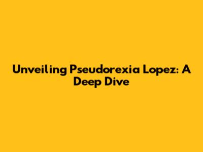 Unveiling Pseudorexia Lopez: A Deep Dive