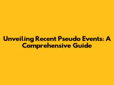 Unveiling Recent Pseudo Events: A Comprehensive Guide