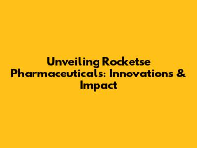 Unveiling Rocketse Pharmaceuticals: Innovations & Impact