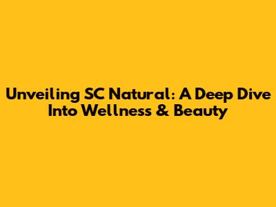 Unveiling SC Natural: A Deep Dive Into Wellness & Beauty