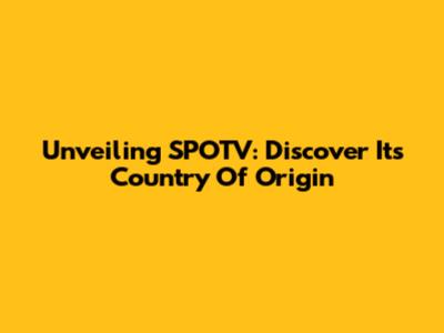 Unveiling SPOTV: Discover Its Country Of Origin