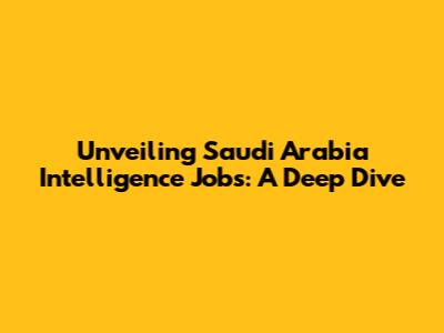 Unveiling Saudi Arabia Intelligence Jobs: A Deep Dive