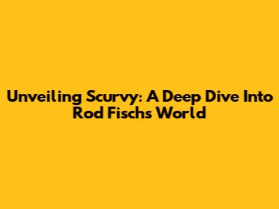 Unveiling Scurvy: A Deep Dive Into Rod Fisch's World