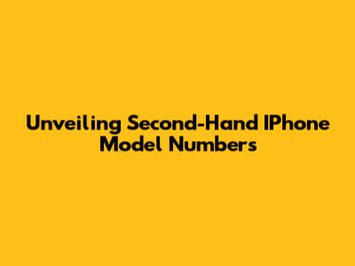 Unveiling Second-Hand IPhone Model Numbers