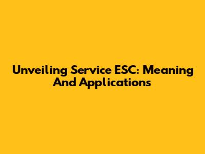 Unveiling Service ESC: Meaning And Applications
