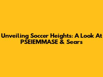 Unveiling Soccer Heights: A Look At PSEIEMMASE & Sears