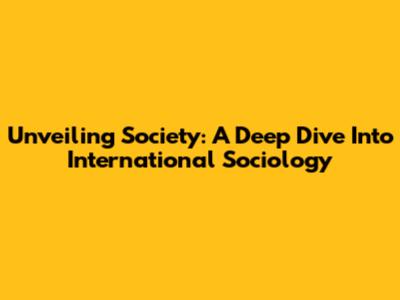 Unveiling Society: A Deep Dive Into International Sociology