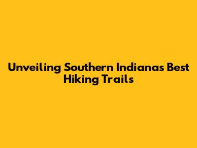 Unveiling Southern Indiana's Best Hiking Trails
