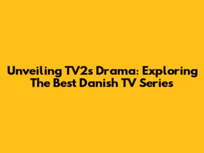 Unveiling TV2's Drama: Exploring The Best Danish TV Series