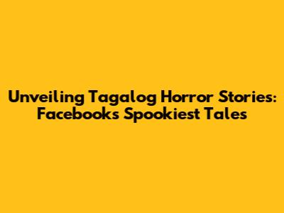 Unveiling Tagalog Horror Stories: Facebook's Spookiest Tales