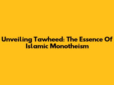 Unveiling Tawheed: The Essence Of Islamic Monotheism