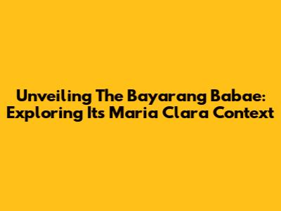 Unveiling The 'Bayarang Babae': Exploring Its Maria Clara Context