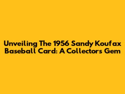 Unveiling The 1956 Sandy Koufax Baseball Card: A Collector's Gem