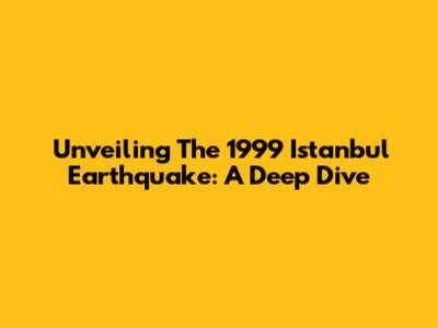 Unveiling The 1999 Istanbul Earthquake: A Deep Dive