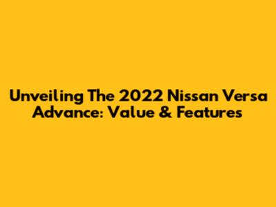 Unveiling The 2022 Nissan Versa Advance: Value & Features