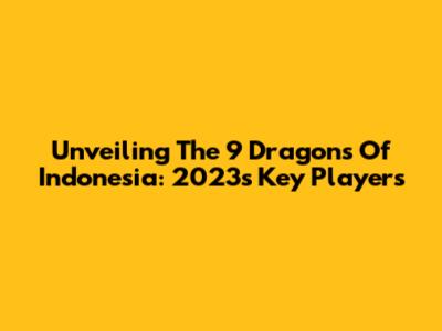 Unveiling The 9 Dragons Of Indonesia: 2023's Key Players