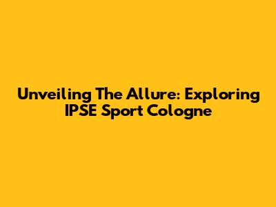 Unveiling The Allure: Exploring IPSE Sport Cologne