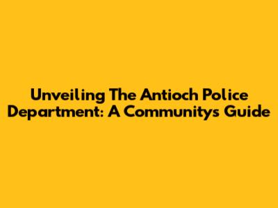 Unveiling The Antioch Police Department: A Community's Guide