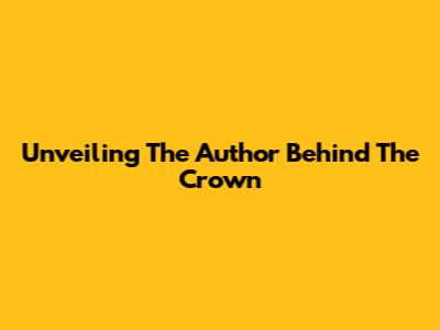Unveiling The Author Behind The Crown