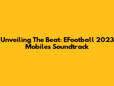 Unveiling The Beat: EFootball 2023 Mobile's Soundtrack