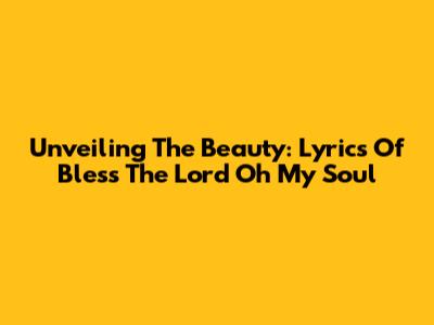 Unveiling The Beauty: Lyrics Of 'Bless The Lord Oh My Soul'