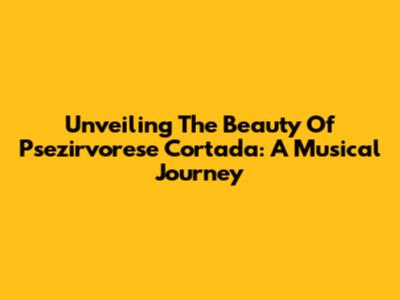 Unveiling The Beauty Of Psezirvorese Cortada: A Musical Journey