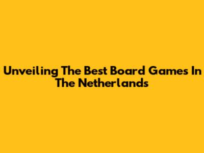 Unveiling The Best Board Games In The Netherlands