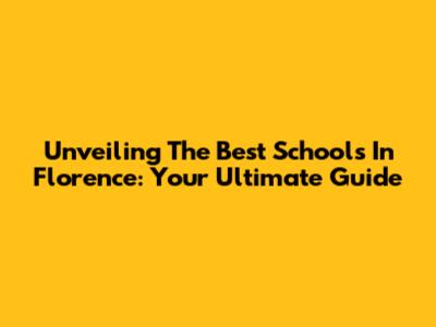 Unveiling The Best Schools In Florence: Your Ultimate Guide