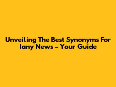 Unveiling The Best Synonyms For 'Iany News' – Your Guide