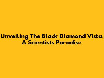 Unveiling The Black Diamond Vista: A Scientist's Paradise