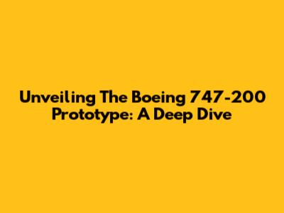 Unveiling The Boeing 747-200 Prototype: A Deep Dive