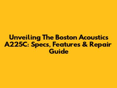 Unveiling The Boston Acoustics A225C: Specs, Features & Repair Guide