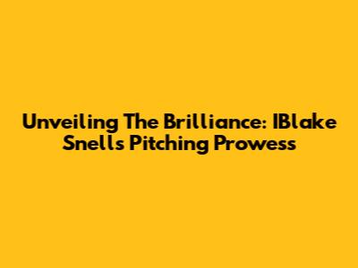 Unveiling The Brilliance: IBlake Snell's Pitching Prowess