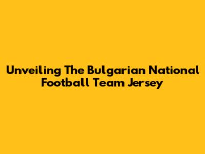 Unveiling The Bulgarian National Football Team Jersey
