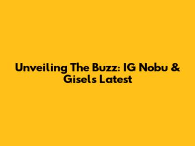 Unveiling The Buzz: IG Nobu & Gisel's Latest