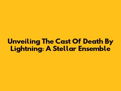 Unveiling The Cast Of 'Death By Lightning': A Stellar Ensemble