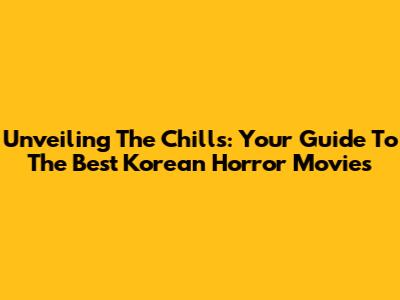 Unveiling The Chills: Your Guide To The Best Korean Horror Movies