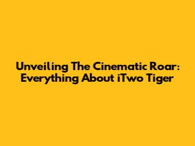 Unveiling The Cinematic Roar: Everything About 'iTwo Tiger'