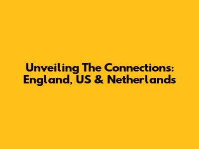 Unveiling The Connections: England, US & Netherlands