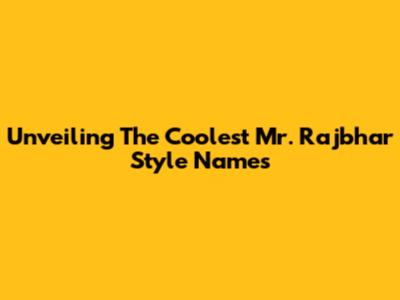 Unveiling The Coolest Mr. Rajbhar Style Names