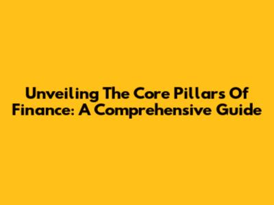 Unveiling The Core Pillars Of Finance: A Comprehensive Guide