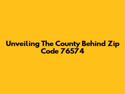Unveiling The County Behind Zip Code 76574