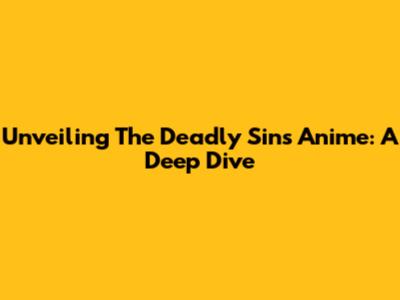 Unveiling The Deadly Sins Anime: A Deep Dive