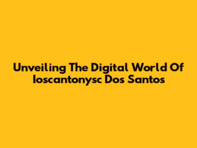 Unveiling The Digital World Of Ioscantonysc Dos Santos