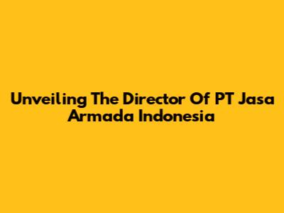 Unveiling The Director Of PT Jasa Armada Indonesia