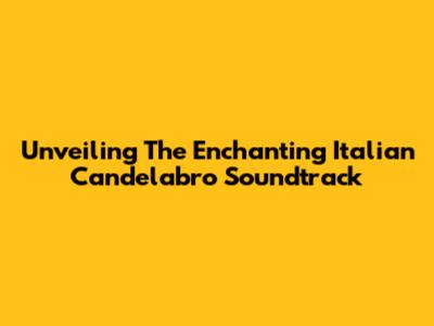 Unveiling The Enchanting Italian Candelabro Soundtrack